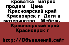 кроватка  матрас продам › Цена ­ 3 000 - Красноярский край, Красноярск г. Дети и материнство » Мебель   . Красноярский край,Красноярск г.